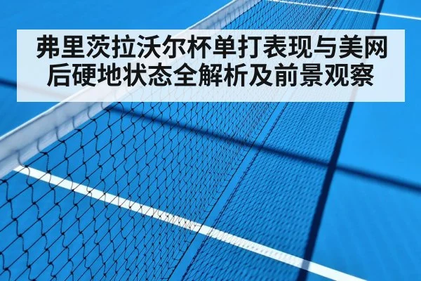 弗里茨拉沃尔杯单打表现与美网后硬地状态全解析及前景观察